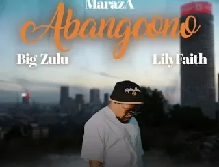 MarazA - Abangcono Ft Big Zulu & LilyFaith MarazA – Abangcono Ft Big Zulu & LilyFaith