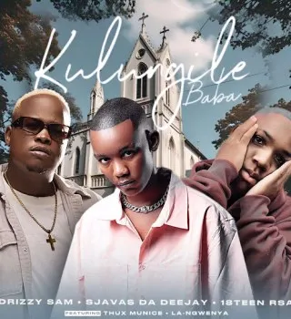 Drizzy Sam (RSA) – Kulungile Baba Ft SjavasDaDeejay, 18Teen Rsa, Thux Munice & La Ngwenya