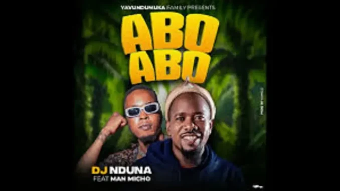 DJ NDUNA FT Man micho – Abo abo abo