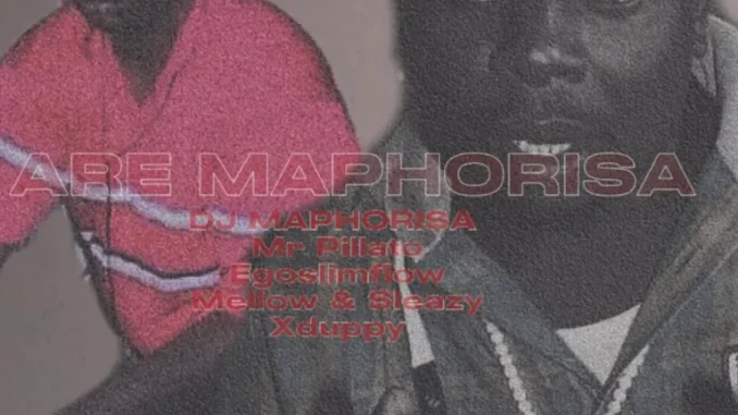 Dj Maphorisa – Are Maphorisa ft Mr Pillato, Egoslimflow, Mellow & Sleazy, Xduppy