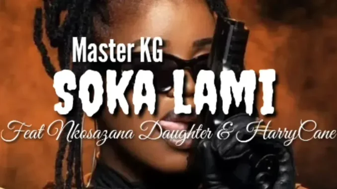 Master KG – Soka Lami ft Nkosazana Daughter & HarryCane