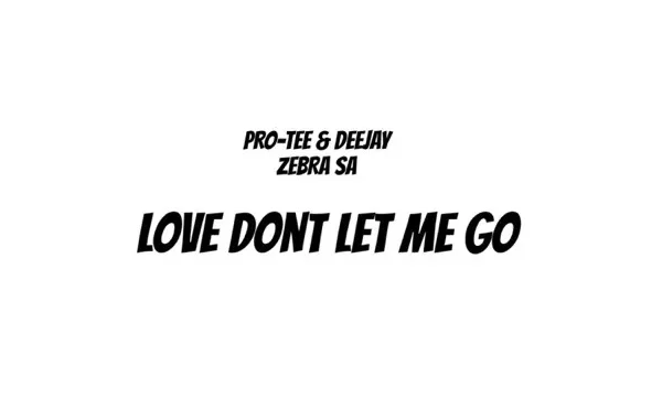 Pro Tee – Love Don’t Let Me Go ft Deejay Zebra SA