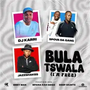 DJ Karri – Bula Tswala (Im Free) ft Spova Da Gang, Jazz Shakes, Enny Man, Mfana Kah Gogo & Deep Saints