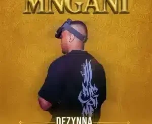 Dezynna ft Mbalee N & Malume Sphola – MNGANI Dezynna – MNGANI ft Mbalee N & Malume Sphola