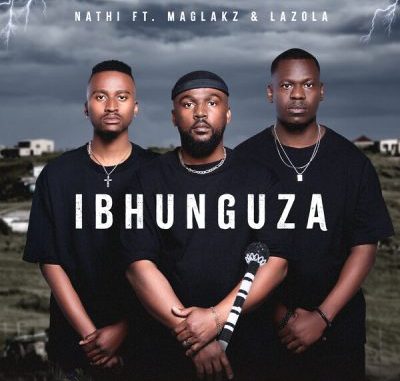 Nathi – Ibhunguza ft Maglakz & Lazola Nathi – Ibhunguza ft Maglakz & Lazola